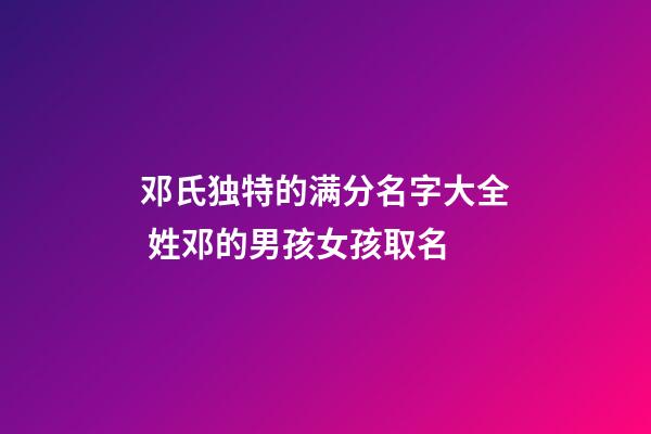 邓氏独特的满分名字大全 姓邓的男孩女孩取名
